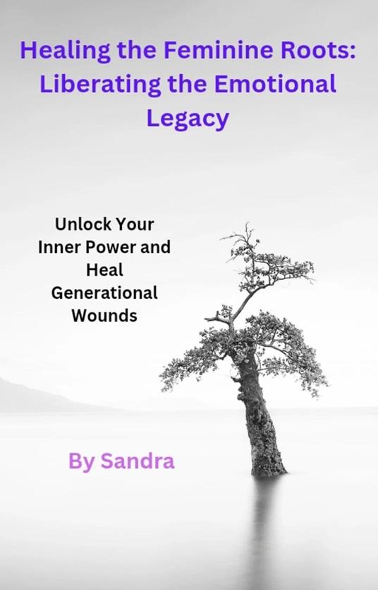 Healing the Feminine Roots:Liberating the EmotionalLegacy