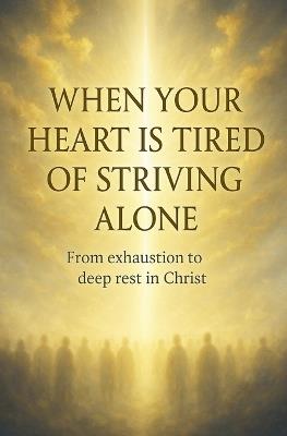When Your Heart Is Tired of Striving Alone - Lemessageofthecross - cover