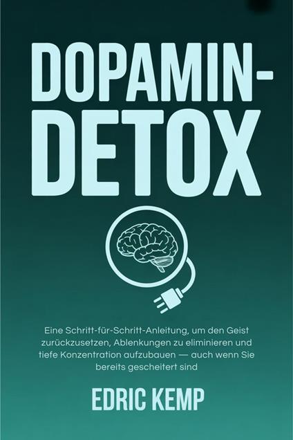 Dopamin-Detox: Eine Schritt-für-Schritt-Anleitung, um den Geist zurückzusetzen, Ablenkungen zu eliminieren und tiefe Konzentration aufzubauen — auch wenn Sie bereits gescheitert sind