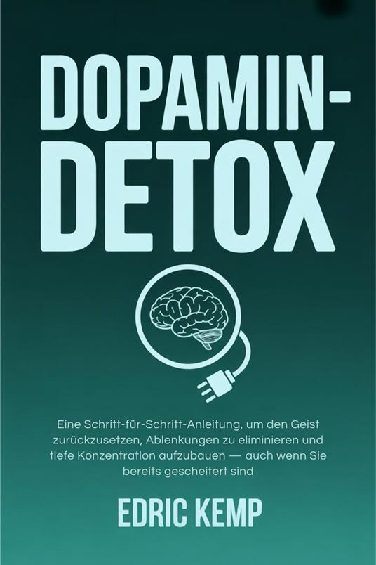 Dopamin-Detox: Eine Schritt-für-Schritt-Anleitung, um den Geist zurückzusetzen, Ablenkungen zu eliminieren und tiefe Konzentration aufzubauen — auch wenn Sie bereits gescheitert sind
