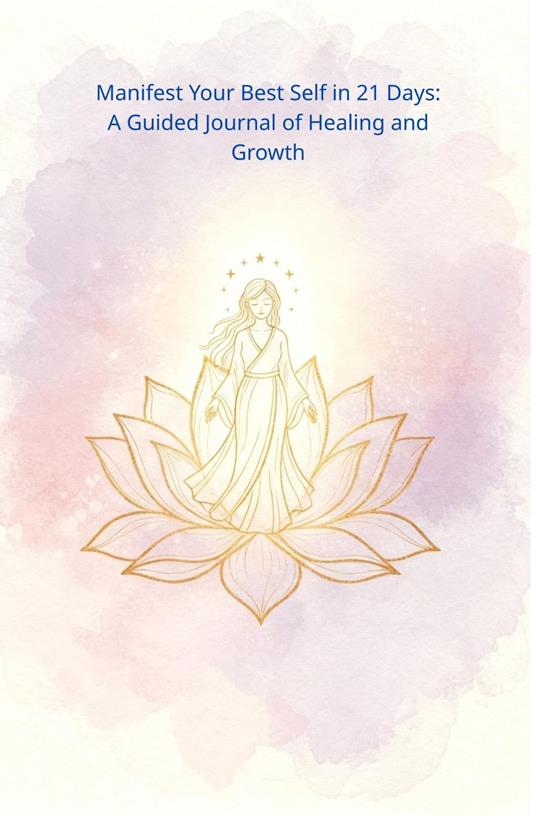 Manifest Your Best Self in 21 Days: A Guided Journal of Healing and Growth