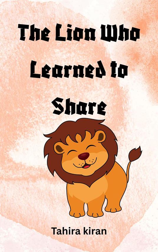 The Lion Who Learned to Share - Tahira kiran - ebook