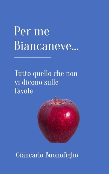 PER ME BIANCANEVE... Tutto quello che non vi dicono sulle favole - Giancarlo Buonofiglio - ebook