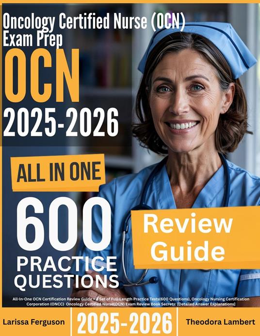 Oncology Certified Nurse (OCN) Exam Prep: All-In-One Guide with 4 Full Sets of 600 Practice Questions with detailed explanation | ONCC OCN Certification Review for Nurses