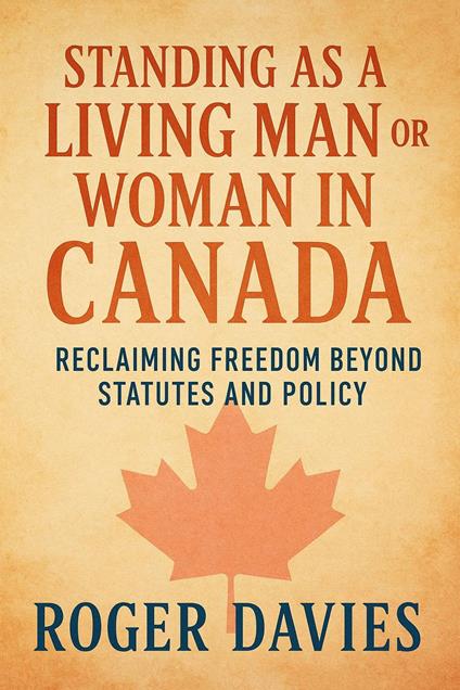 Standing as a Living Man or Woman in Canada: Reclaiming Freedom Beyond Statutes and Policy