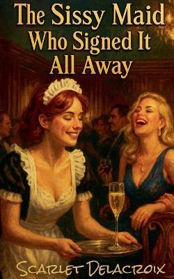 The Sissy Maid Who Signed It All Away - Scarlet Delacroix - cover