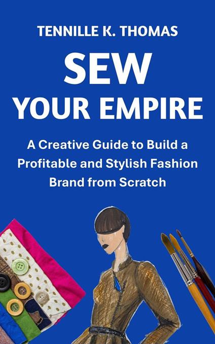 Sew Your Empire : Creative Guide to Build Profitable and Stylish Fashion Brand from Scratch