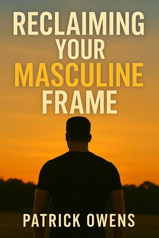Reclaiming Your Masculine Frame