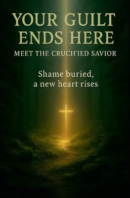 Your Guilt Ends Here: Meet the Crucified Savior - Lemessageofthecross - cover