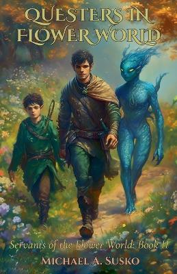 Questers in Flower World: Servants of the Flower World, Book II - Michael A Susko - cover