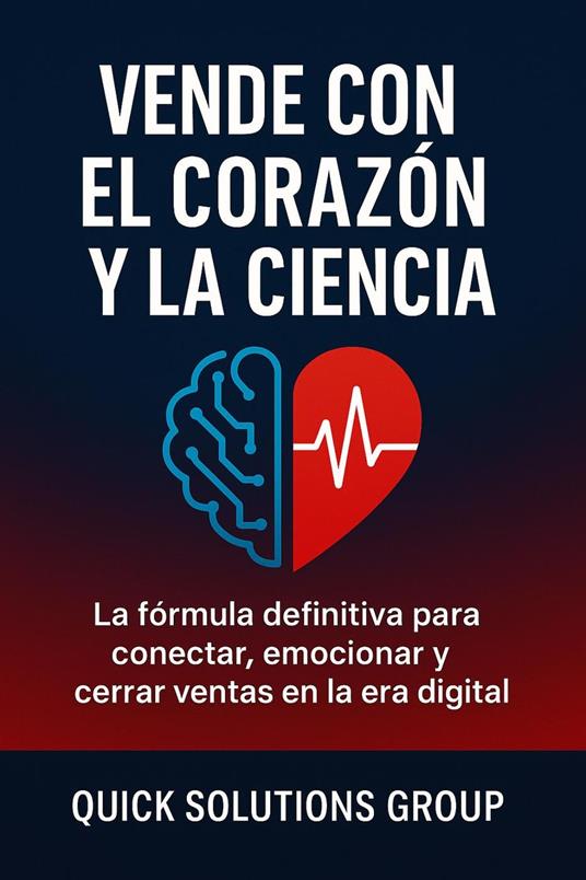 Vender con Corazón y Ciencia: Un sistema probado para conectar profundamente, persuadir éticamente y cerrar tratos consistentemente