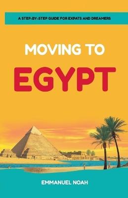 Moving to Egypt: A Step-by-Step Guide for Expats and Dreamers - Emmanuel Noah - cover