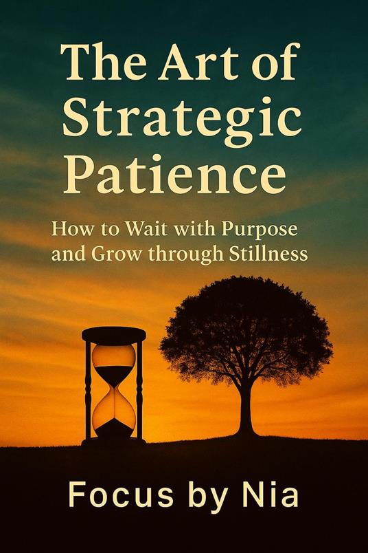 The Art of Strategic Patience: How to Wait with Purpose and Grow through Stillness
