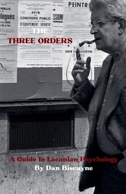 The Three Orders: A Guide to Lacanian Psychology - Dan Biscayne - cover