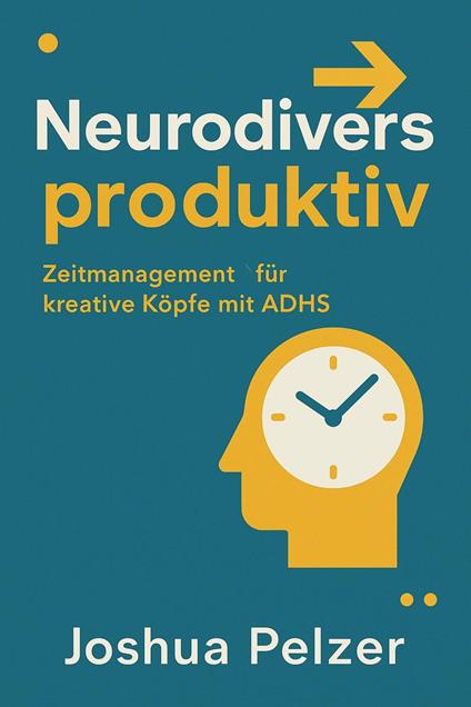 Neurodivers produktiv – Zeitmanagement für kreative Köpfe mit ADHS