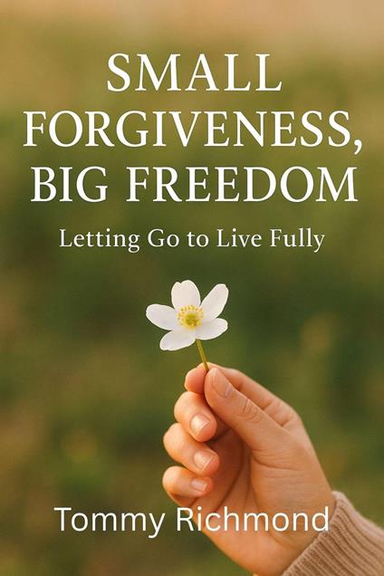 Small Forgiveness, Big Freedom — Letting Go to Live Fully