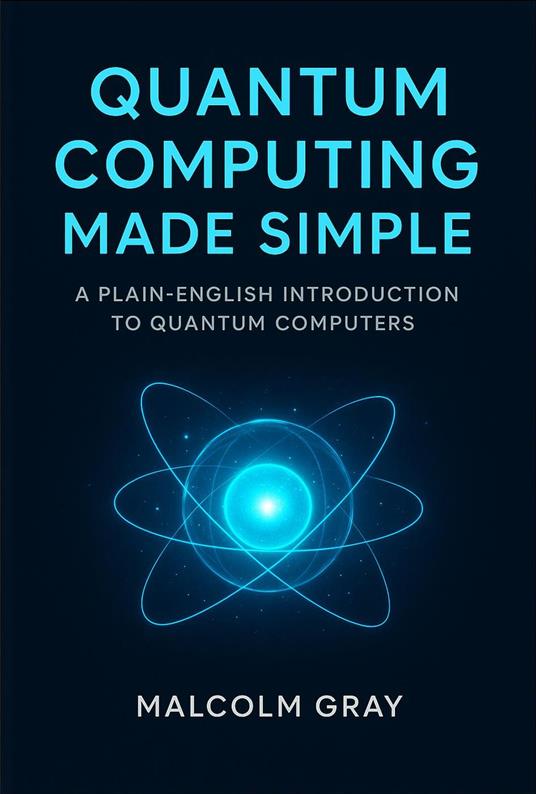 Quantum Computing Made Simple: A Plain-English Introduction to Quantum Computers