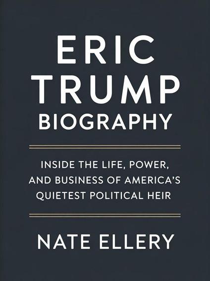 Eric Trump Biography: Inside the Life, Power, and Business of America’s Quietest Political Heir