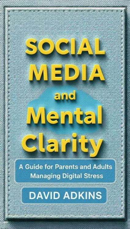 Social Media and Mental Clarity A Guide for Parents and Adults Managing Digital Stress