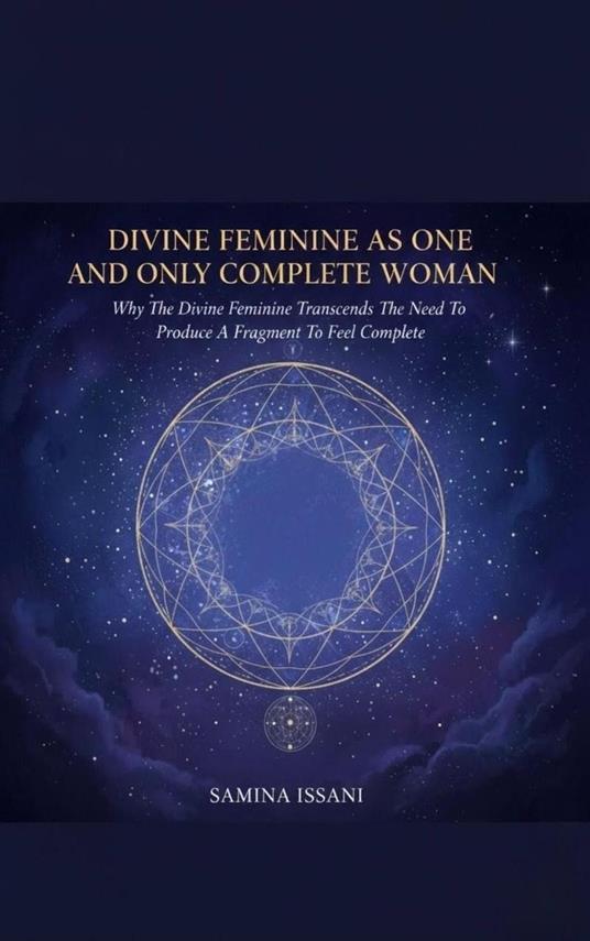 Divine Feminine As One And Only Complete Woman: Why The Divine Feminine Transcends The Need To Produce A Fragment To Feel Complete