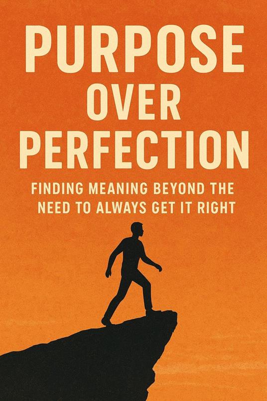 Purpose Over Perfection: Finding Meaning Beyond the Need to Always Get It Right