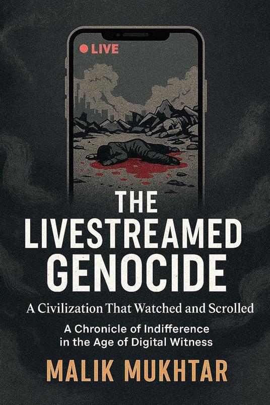 The Livestreamed Genocide: A Civilization That Watched and Scrolled A Chronicle of Indifference in the Age of Digital Witness