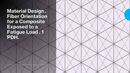 Material Design . Fiber Orientation for a Composite Exposed to a Fatigue Load . 1 PDH.