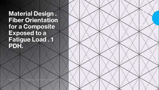 Material Design . Fiber Orientation for a Composite Exposed to a Fatigue Load . 1 PDH.