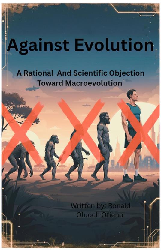 Against Evolution: A Rational And Scientific Objection Toward Macroevolution