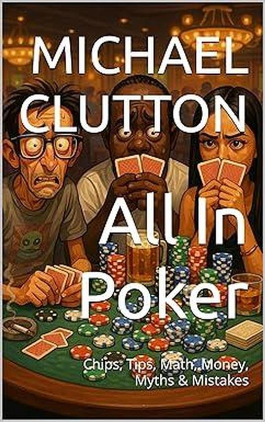 All In Poker - Chips, Tips, Math, Money, Myths & Mistakes