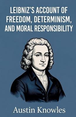 Leibniz's Account of Freedom, Determinism, and Moral Responsibility - Austin Knowles - cover