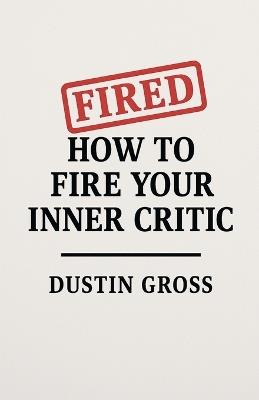 How to Fire Your Inner Critic - Dustin Gross - cover