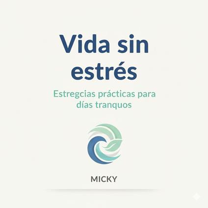 Vida sin Estrés: Guía práctica con técnicas sencillas para mantener la calma, recuperar tu energía y disfrutar de días más tranquilos