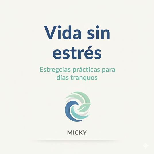 Vida sin Estrés: Guía práctica con técnicas sencillas para mantener la calma, recuperar tu energía y disfrutar de días más tranquilos
