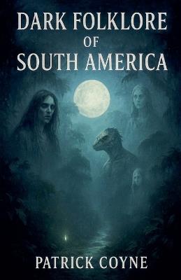 Dark Folklore Of South America - Patrick Coyne - cover