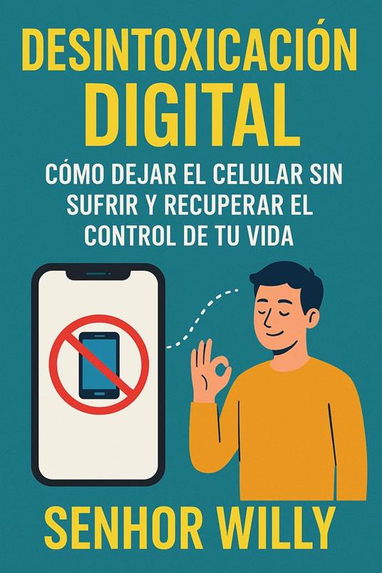 Desintoxicación Digital - Cómo Dejar el Celular sin Sufrir y Recuperar el Control de tu Vida