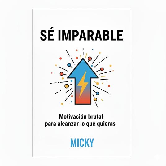 Sé Imparable: Estrategias de motivación extrema y mentalidad de éxito para lograr cualquier meta
