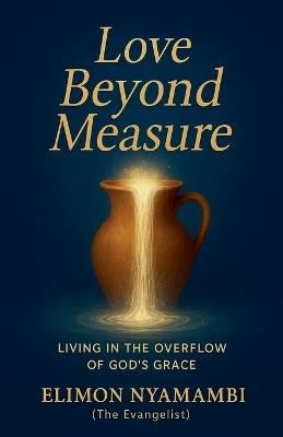 Love Beyond Measure: Living in the Overflow of God's Grace - Elimon Nyamambi - cover