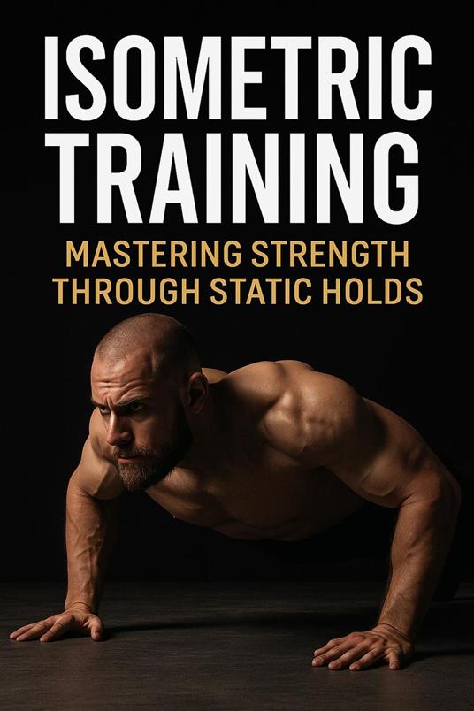 Isometric Training: Mastering Strength Through Static Holds