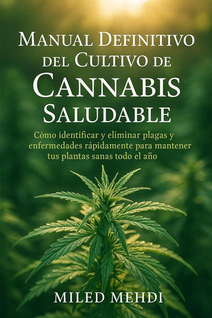 Manual Definitivo del Cultivo de Cannabis Saludable: Cómo identificar y eliminar plagas y enfermedades rápidamente para mantener tus plantas sanas todo el año