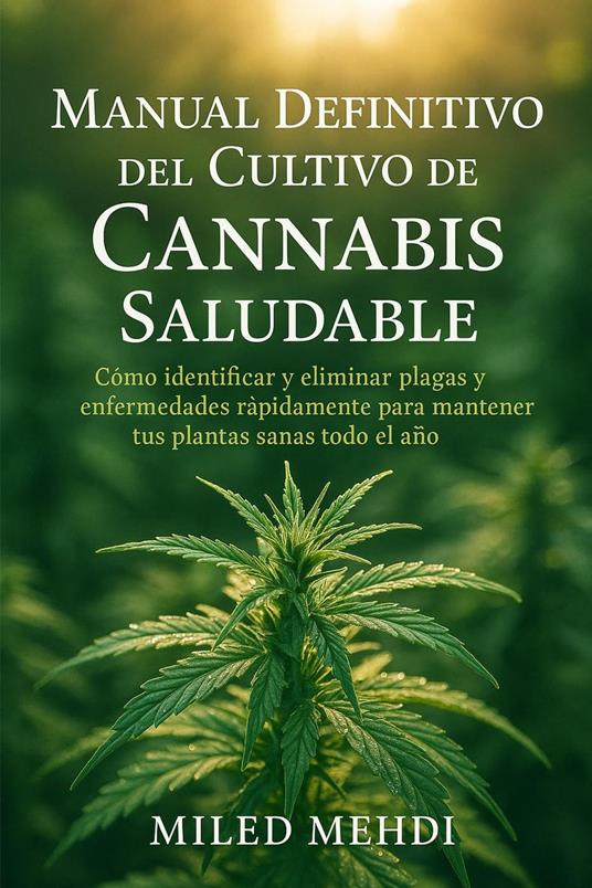 Manual Definitivo del Cultivo de Cannabis Saludable: Cómo identificar y eliminar plagas y enfermedades rápidamente para mantener tus plantas sanas todo el año