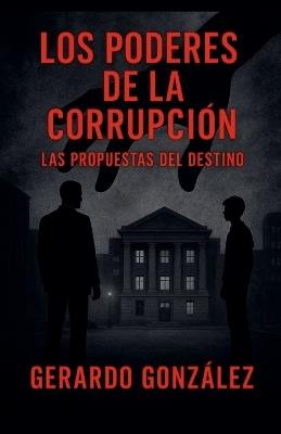 Los poderes de la corrupción: las propuestas del destino - Gerardo González - cover