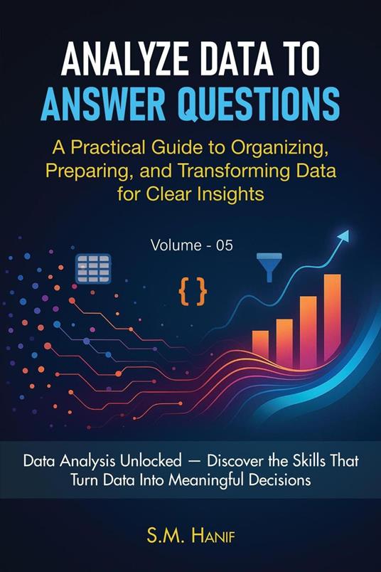 Analyze Data to Answer Questions: A Practical Guide to Organizing, Preparing, and Transforming Data for Clear Insights