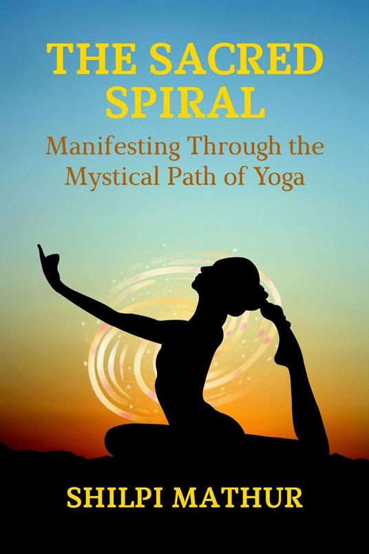 The Sacred Spiral: Manifesting Through the Mystical Path of Yoga