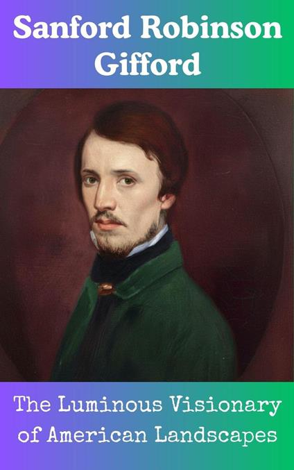 Sanford Robinson Gifford : The Luminous Visionary of American Landscapes