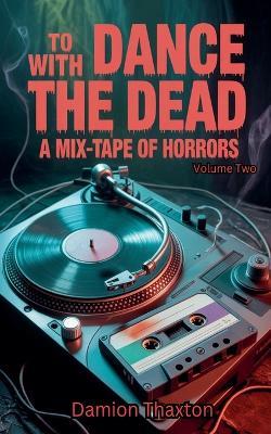To Dance With The Dead: A Mixtape Of Horrors Volume 2 - Damion Thaxton - cover