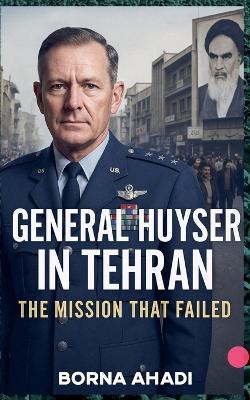 General Huyser in Tehran - Borna Ahadi - cover