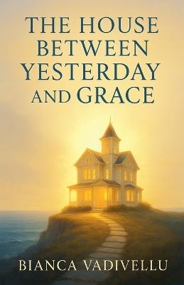 The House Between Yesterday and Grace - Bianca Vadivellu - cover