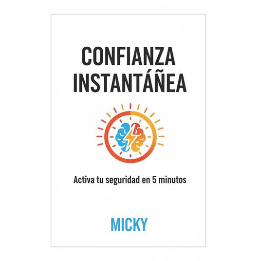 Confianza Instantánea: Técnicas rápidas para eliminar inseguridades y sentirte seguro en solo 5 minutos al día