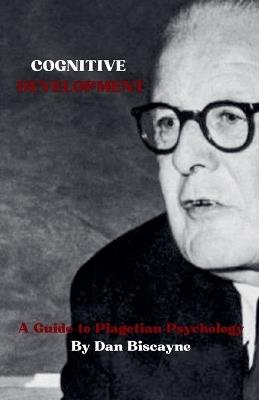 Cognitive Development: A Guide to Piagetian Psychology - Dan Biscayne - cover